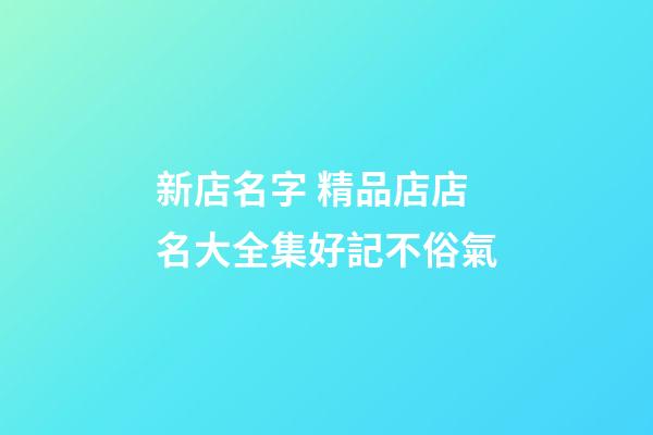 新店名字 精品店店名大全集好記不俗氣-第1張-店鋪起名-玄機(jī)派